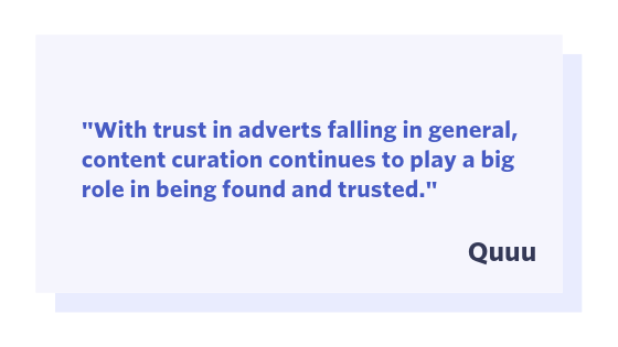 Quuu quote: "With trust in adverts falling in general content curation continues to play a big role in being found and trusted."