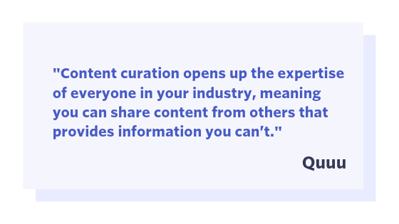 Quuu quote: "Content curation opens up the expertise of everyone in your industry, meaning you can share content from others the provides information you can't."
